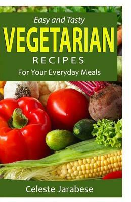 Easy and Tasty Vegetarian Recipes: For Your Everyday Meals by Celeste Jarabese