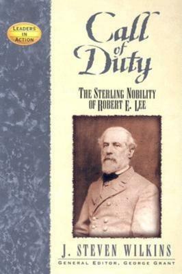 Call of Duty: The Sterling Nobility of Robert E. Lee by J. Steven Wilkins