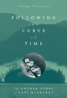 Following the Curve of Time: The Legendary M. Wylie Blanchet by Cathy Converse