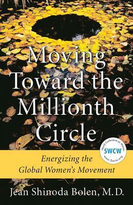 Moving Toward the Millionth Circle: Energizing the Global Women's Movement by Jean Shinoda Bolen