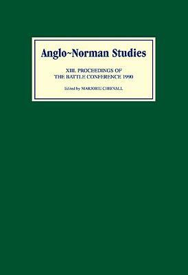 Anglo-Norman Studies XIII: Proceedings of the Battle Conference 1990 by 