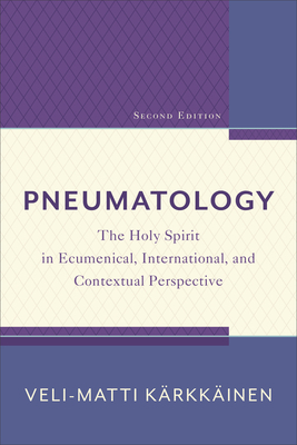 Pneumatology: The Holy Spirit in Ecumenical, International, and Contextual Perspective by Kärkkäinen Veli-Matti