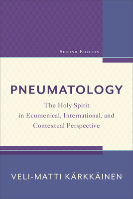 Pneumatology: The Holy Spirit in Ecumenical, International, and Contextual Perspective by Kärkkäinen Veli-Matti