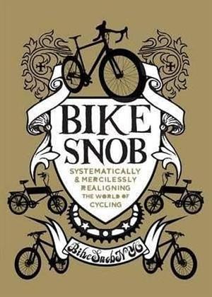 Bike Snob: Systematically and Mercilessly Realigning the World of Cycling by BikeSnobNYC, BikeSnobNYC, Eben Weiss