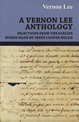 A Vernon Lee Anthology - Selections from the Earlier Works Made by Irene Cooper Willis by Vernon Lee, Vernon Lee, Lee Vernon Lee