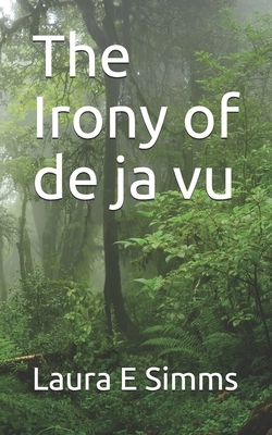 The Irony of de ja vu by Laura E. Simms