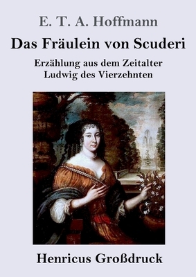 Das Fräulein von Scuderi (Großdruck): Erzählung aus dem Zeitalter Ludwig des Vierzehnten by E.T.A. Hoffmann