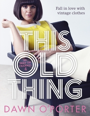 This Old Thing: Fall in Love with Vintage Clothes by Dawn O'Porter