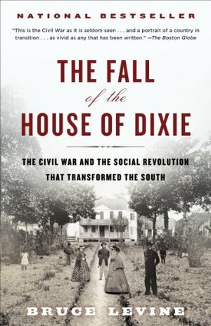 The Fall of the House of Dixie: The Civil War and the Social Revolution That Transformed the South by Bruce Levine