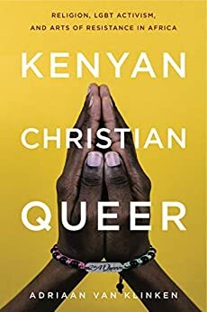 Kenyan, Christian, Queer: Religion, LGBT Activism, and Arts of Resistance in Africa by Adriaan Van Klinken