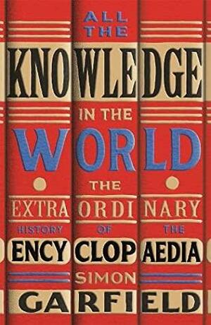 All the Knowledge in the World: The Extraordinary History of the Encyclopaedia by Simon Garfield