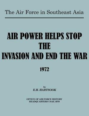 The Air Force in Southeast Asia: Air Power Helps Stop the Invasion and End the War 1972 by E. H. Hartsook, U. S. Office of Air Force History