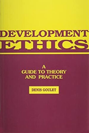 Development Ethics: A Guide To Theory And Practice by Denis Goulet