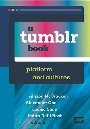 A Tumblr Book: Platform and Cultures by Louisa Stein, Allison McCracken, Alexander Cho