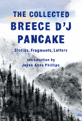The Collected Breece d'j Pancake: Stories, Fragments, Letters by Breece D'j Pancake