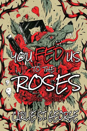 You Fed Us To The Roses by Carlie St. George