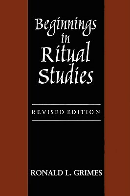 Beginnings in Ritual Studies, Revised Ed by Ronald L. Grimes