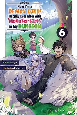 Now I'm a Demon Lord! Happily Ever After with Monster Girls in My Dungeon: Volume 6 by Ryuyu