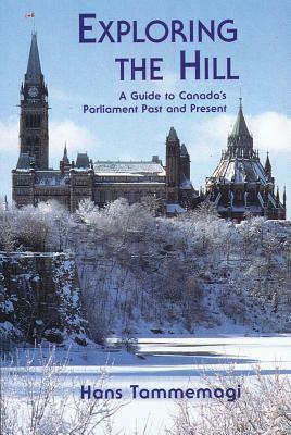 Exploring the Hill: A Guides to Canada's Parliament Past and Present by Hans Tammemagi