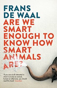 Are We Smart Enough to Know How Smart Animals Are? by Frans de Waal