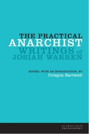 The Practical Anarchist: Writings of Josiah Warren by Crispin Sartwell, Josiah Warren