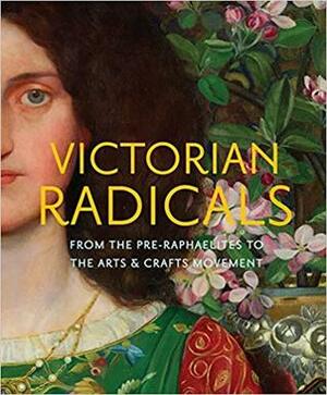Victorian Radicals: From the Pre-Raphaelites to the Arts & Crafts Movement by Timothy Barringer, Victoria Osborne, Martin Ellis