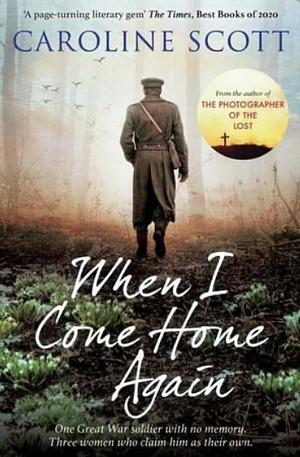 When I Come Home Again: A beautiful and heartbreaking WWI novel, based on true events by Caroline Scott