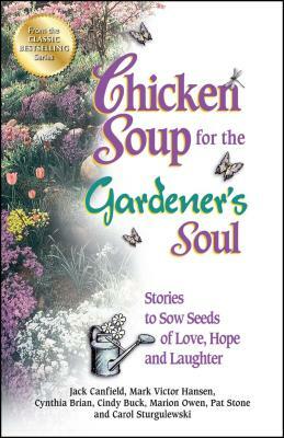 Chicken Soup for the Gardener's Soul: Stories to Sow Seeds of Love, Hope and Laughter by Jack Canfield, Mark Victor Hansen, Marion Owen