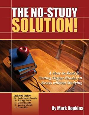 The No Study Solution!: A How-to-Book for Getting Higher Grades on Essays without Studying by Mark Hopkins