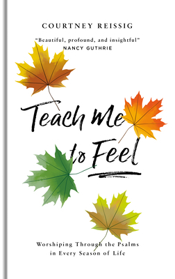Teach Me to Feel: Worshiping Through the Psalms in Every Season of Life by Courtney Reissig