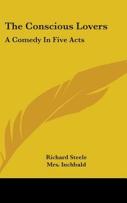 The Conscious Lovers: A Comedy In Five Acts by Richard Steele