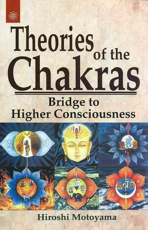 Theories of the Chakras: Bridge to Higher Consciousness by Hiroshi Motoyamaswami, Satyananda Saraswati