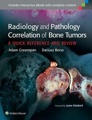 Radiology and Pathology Correlation of Bone Tumors: A Quick Reference and Review by Adam Greenspan, Dariusz Borys
