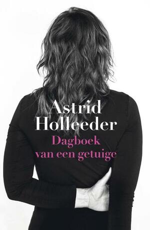 Dagboek van een getuige (De Holleeder trilogie, 2) by Astrid Holleeder