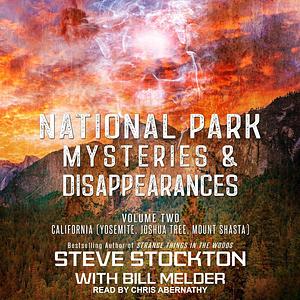 California (Yosemite, Joshua Tree, Mount Shasta): National Park Mysteries & Disappearances by Bill Melder, Steve Stockton