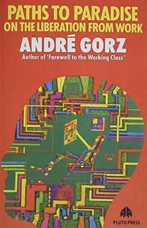 Paths to Paradise: On the Liberation from Work by André Gorz