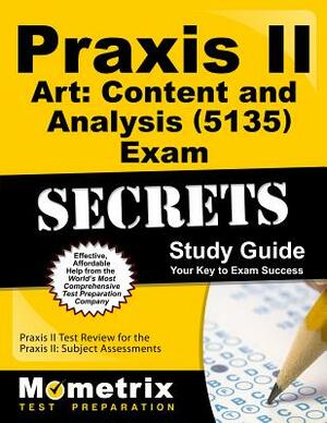 Praxis II Art: Content and Analysis (5135) Exam Secrets Study Guide: Praxis II Test Review for the Praxis II: Subject Assessments by 