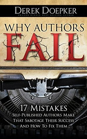 Why Authors Fail: 17 Mistakes Self Publishing Authors Make That Sabotage Their Success (And How To Fix Them) by Derek Doepker