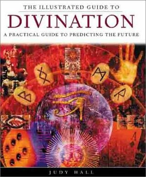 The Illustrated Guide to Divination: A Practical Guide to Predicting the Future by Judy Hall