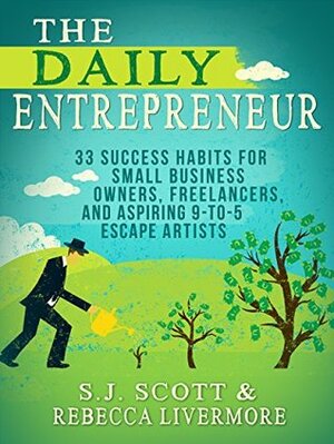 The Daily Entrepreneur: 33 Success Habits for Small Business Owners, Freelancers and Aspiring 9-to-5 Escape Artists by Rebecca Livermore, S.J. Scott