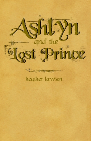 Ashlyn and the Lost Prince (Ashlyn Series, #1) by Heather Lawson