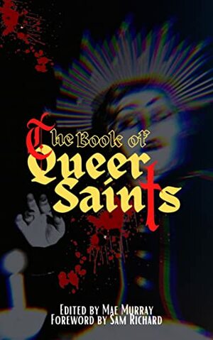 The Book of Queer Saints by Joshua R. Pangborn, Briar Ripley Page, Hailey Piper, Joe Koch, Nikki R. Leigh, George Daniel Lea, James Bennett, LC von Hessen, Perry Ruhland, Eric Raglin, K.S. Walker, Mae Murray, Belle Tolls, Eric LaRocca