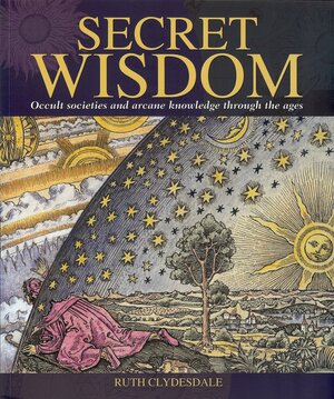 Secret Wisdom: Occult Societies and Arcane Knowledge Through the Ages by Ruth Clydesdale