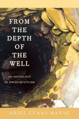 From the Depth of the Well: An Anthology of Jewish Mysticism by Ariel Evan Mayse