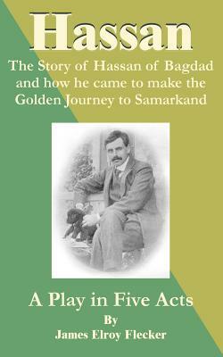 Hassan: The Story of Hassan of Bagdag and How He Came to Make the Golden Journey to Samarkand by James Elroy Flecker