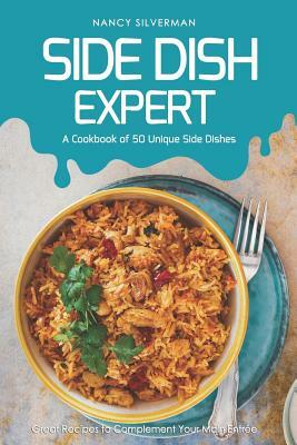 Side Dish Expert - A Cookbook of 50 Unique Side Dishes: Great Recipes to Complement Your Main Entree by Nancy Silverman