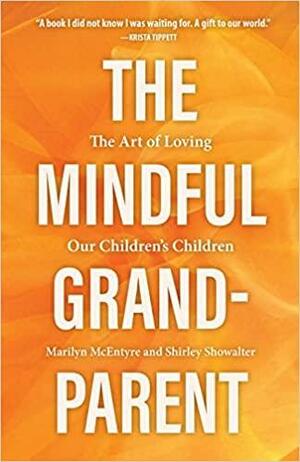 The Mindful Grandparent: The Art of Loving Our Children's Children by Shirley Showalter, Marilyn McEntyre