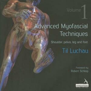 Advanced Myofascial Techniques - Volume 1: Shoulder, Pelvis, Leg and Foot by Til Luchau