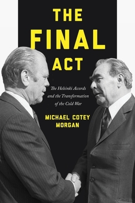 The Final Act: The Helsinki Accords and the Transformation of the Cold War by Michael Cotey Morgan