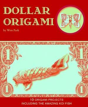 Dollar Origami: 15 Origami Projects Including the Amazing Koi Fish: 15 Origami Projects Including the Amazing Koi Fish by Won Park